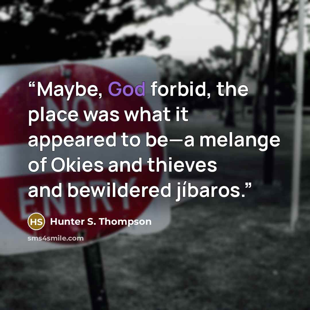 “Maybe, God forbid, the place was what it appeared to be—a melange of Okies and thieves and bewildered jíbaros.” quote by Hunter S. Thompson