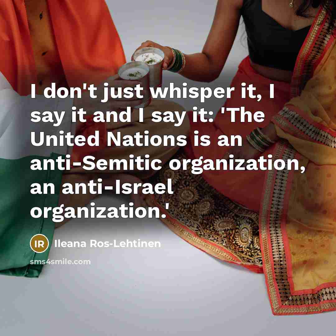 “I don't just whisper it, I say it and I say it: 'The United Nations is an anti-Semitic organization, an anti-Israel organization.'” quote by Ileana Ros-Lehtinen