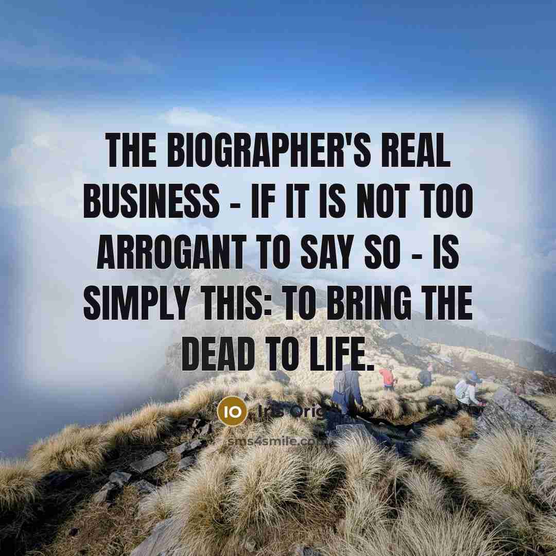 “The biographer's real business - if it is not too arrogant to say so - is simply this: to bring the dead to life.” quote by Iris Origo