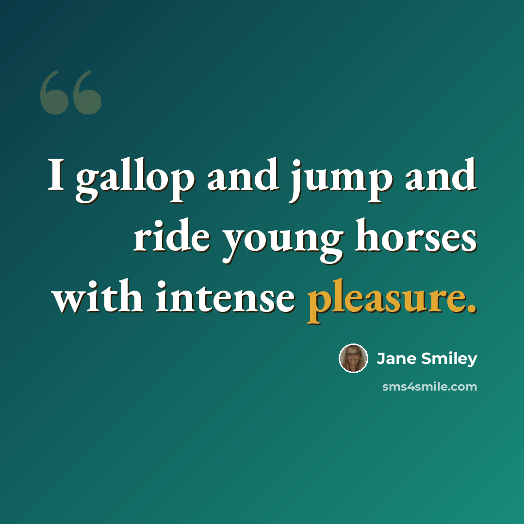 “I gallop and jump and ride young horses with intense pleasure.” quote by Jane Smiley