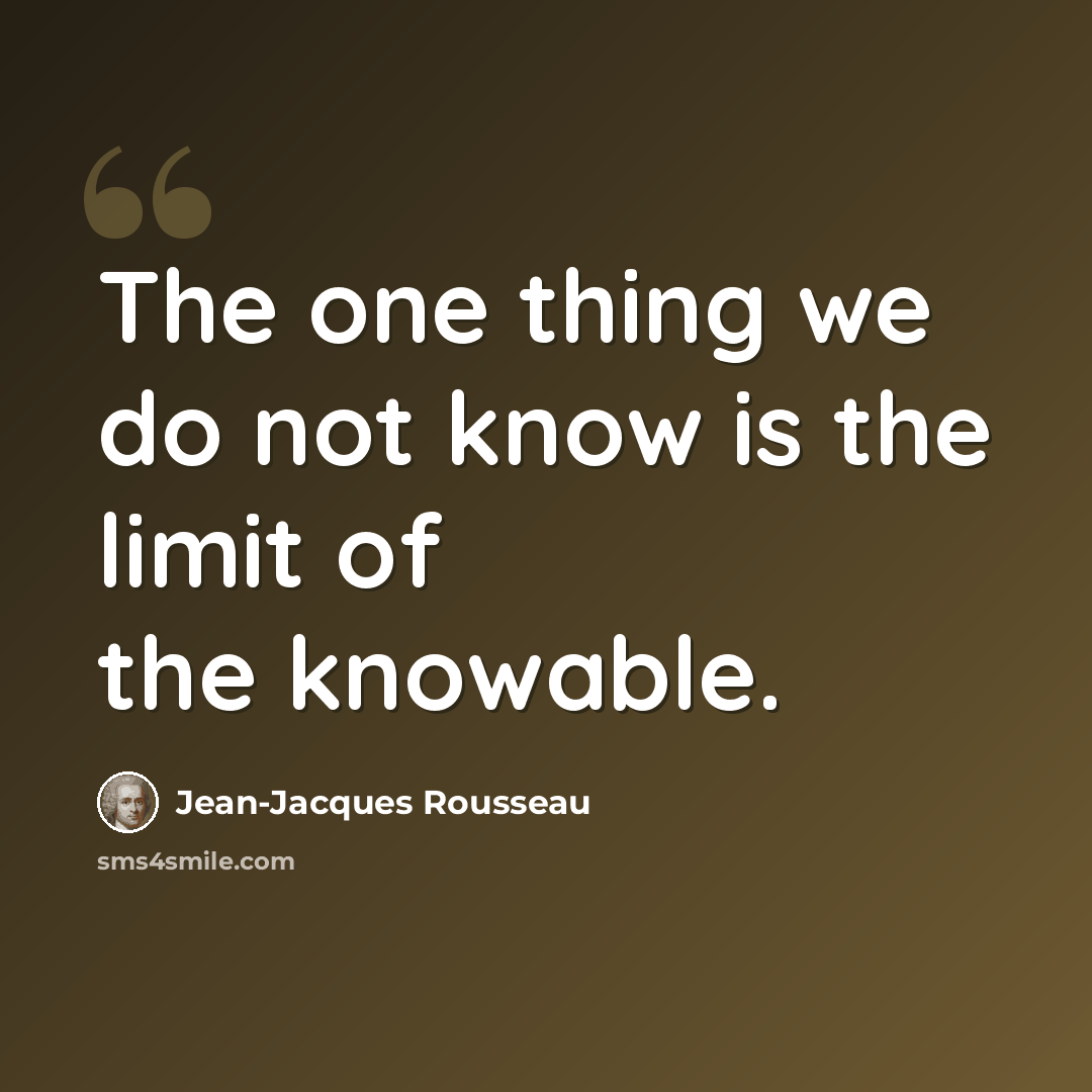 “The one thing we do not know is the limit of the knowable.” quote by Jean-Jacques Rousseau