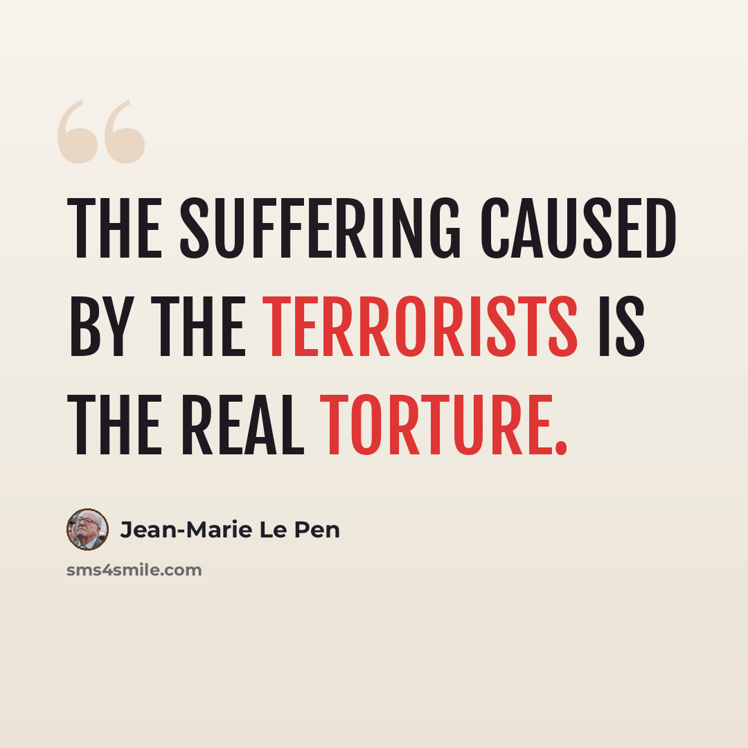 “The suffering caused by the terrorists is the real torture.” quote by Jean-Marie Le Pen
