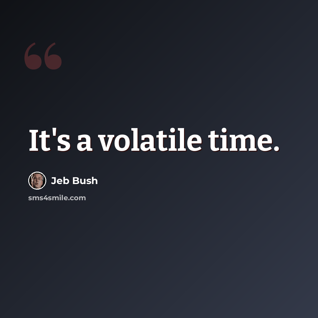 “It's a volatile time.” quote by Jeb Bush