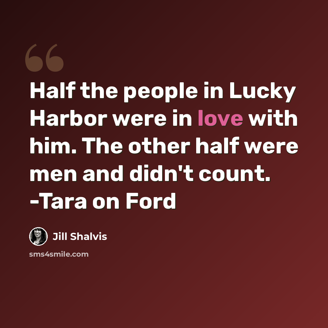 “Half the people in Lucky Harbor were in love with him. The other half were men and didn't count. -Tara on Ford” quote by Jill Shalvis