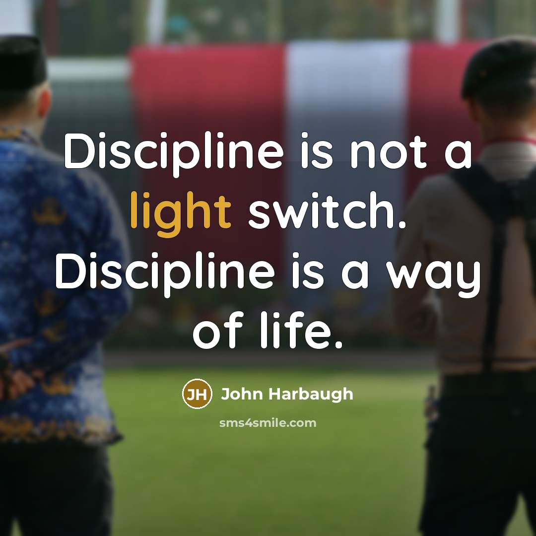 “Discipline is not a light switch. Discipline is a way of life.” quote by John Harbaugh