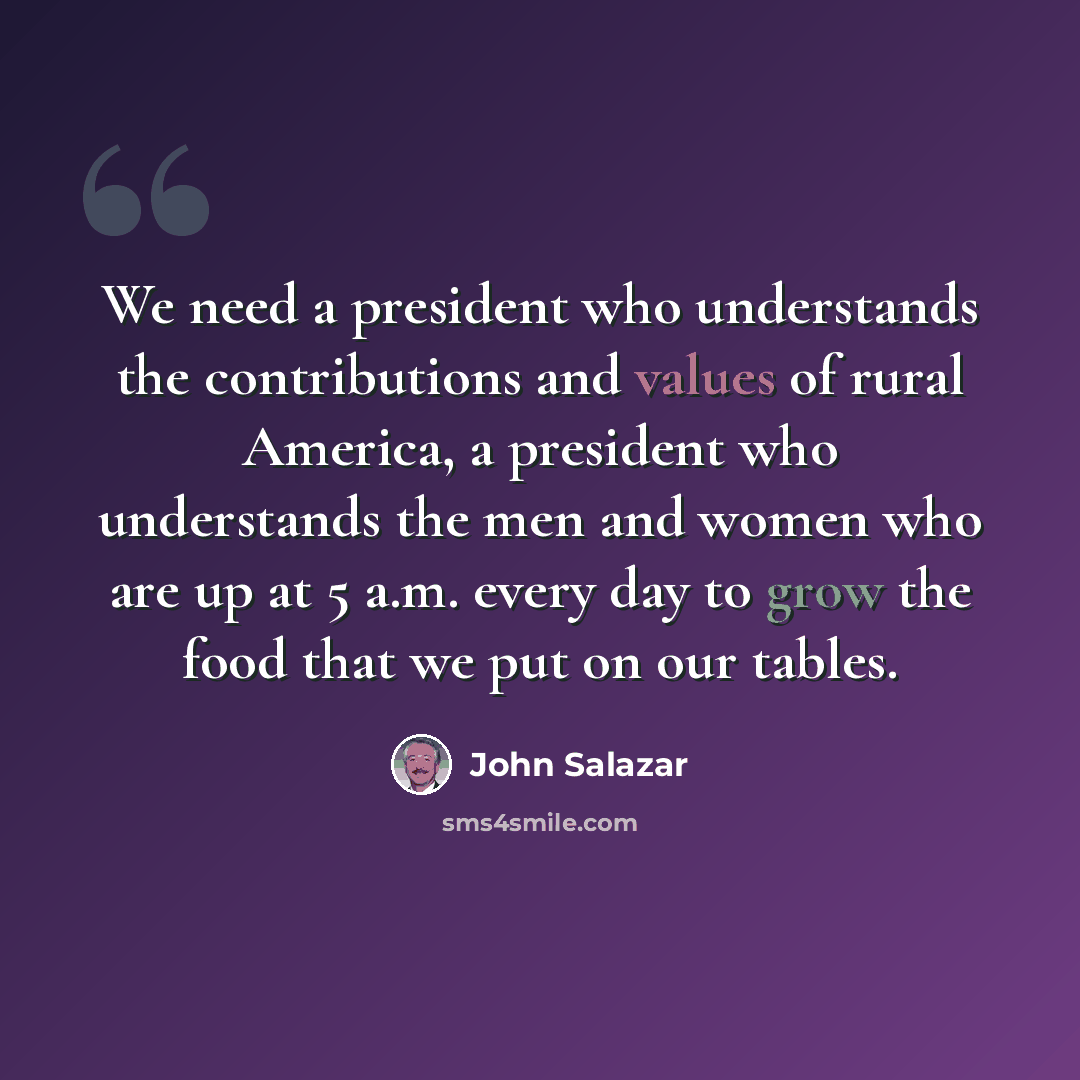 “We need a president who understands the contributions and values of rural America, a president who understands the men and women who are up at 5 a.m. every day to grow the food that we put on our tables.” quote by John Salazar