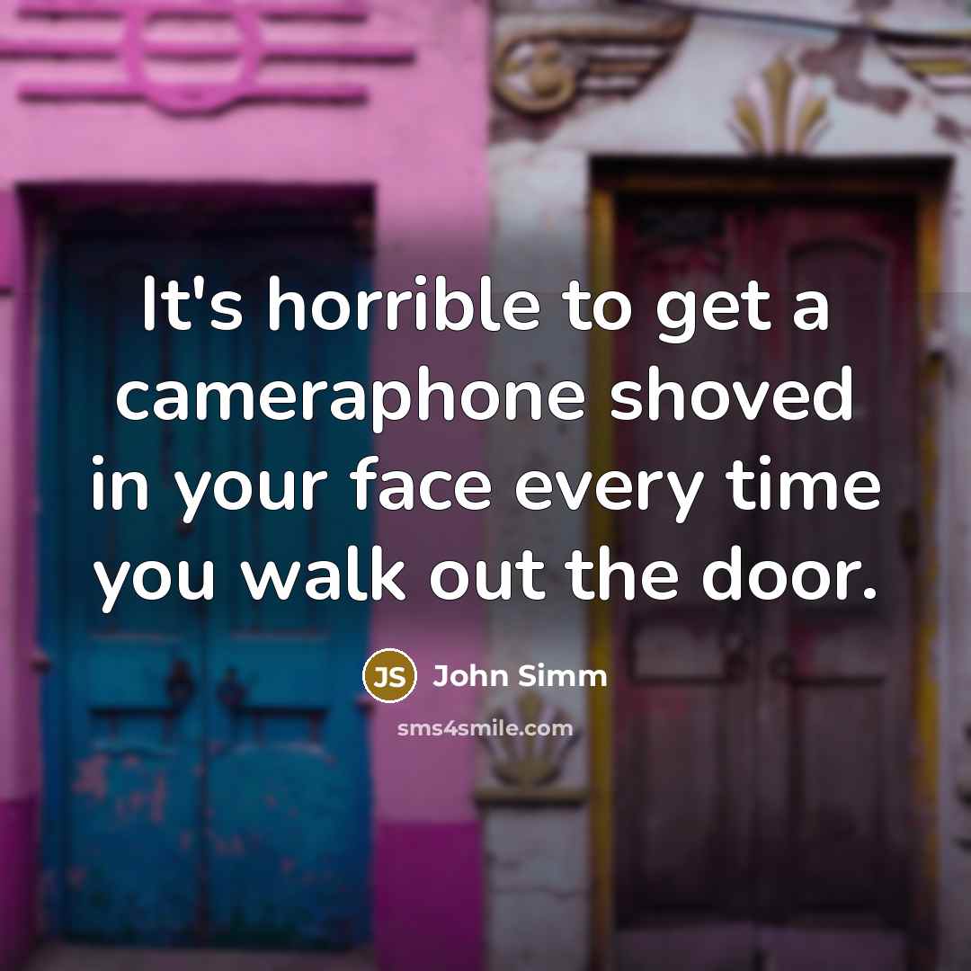 “It's horrible to get a cameraphone shoved in your face every time you walk out the door.” quote by John Simm