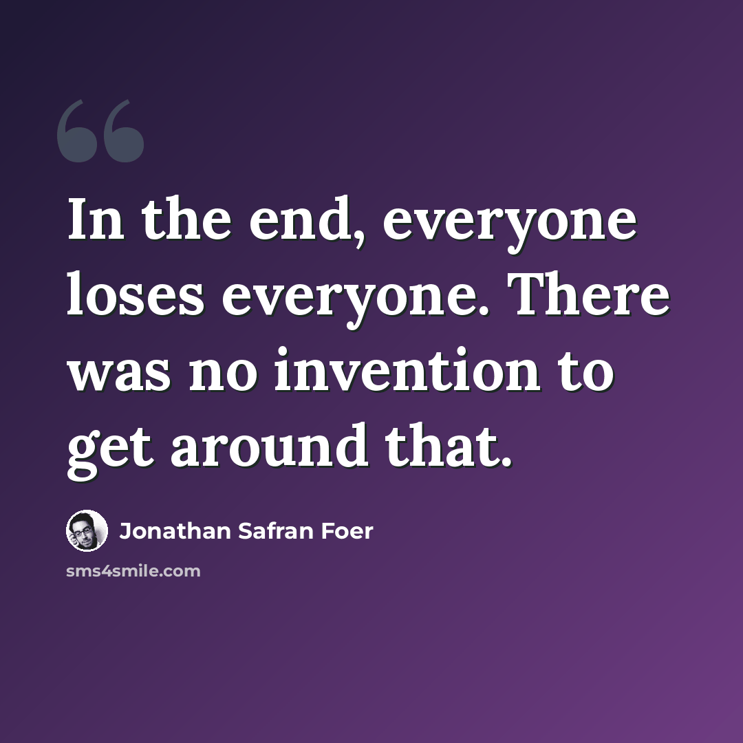 “In the end, everyone loses everyone. There was no invention to get around that.” quote by Jonathan Safran Foer