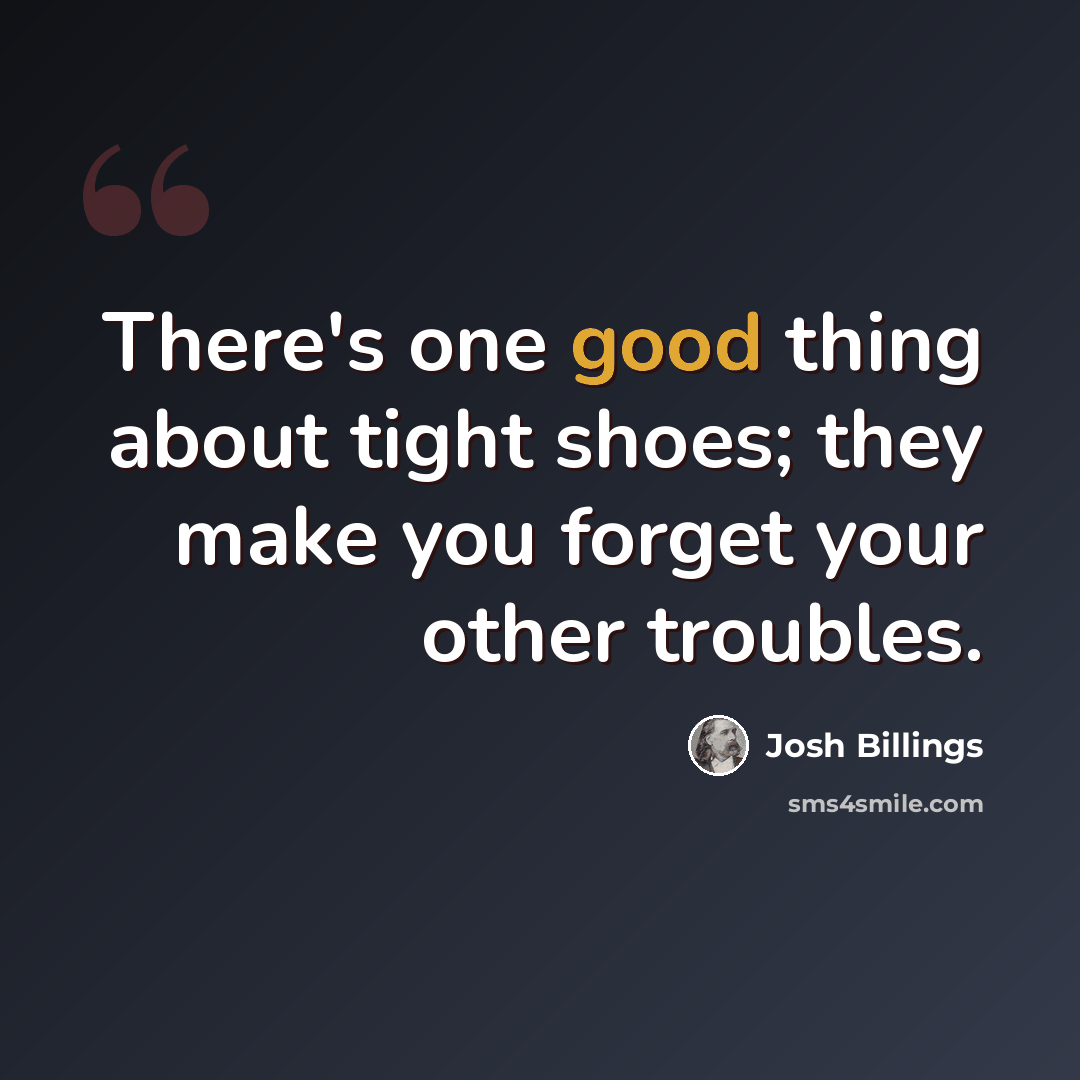 “There's one good thing about tight shoes; they make you forget your other troubles.” quote by Josh Billings