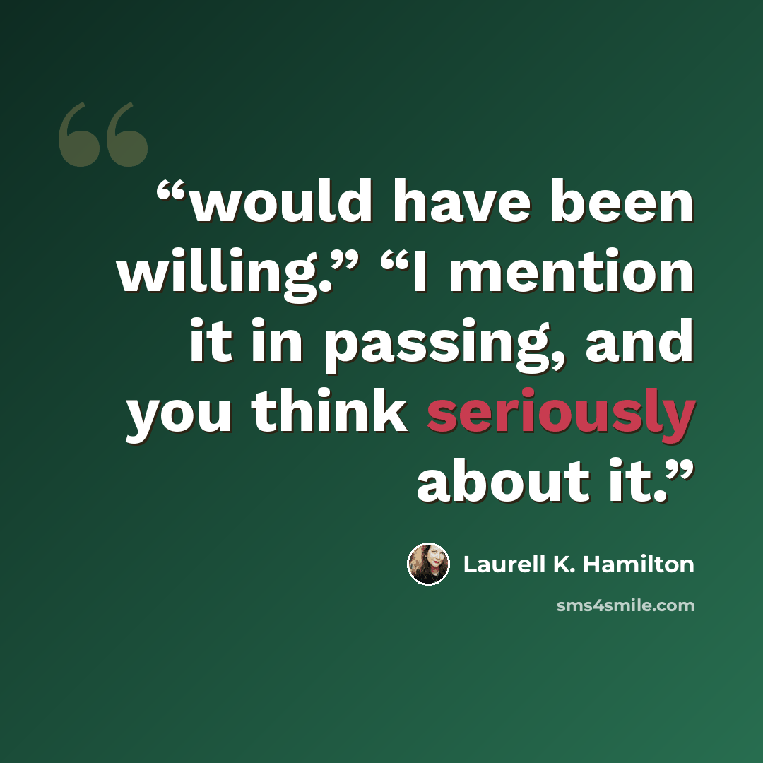 “would have been willing.” “I mention it in passing, and you think seriously about it.” quote by Laurell K. Hamilton