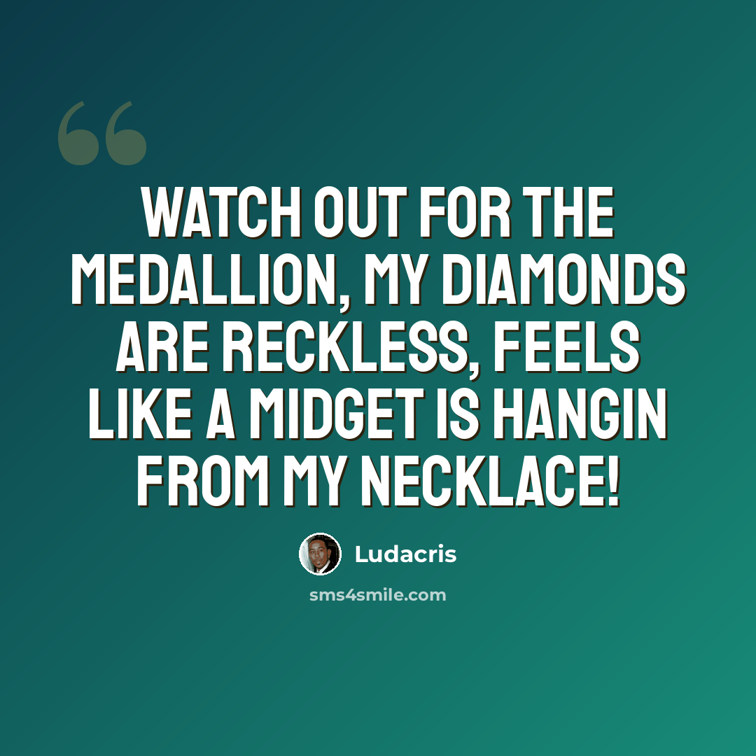 “Watch out for the medallion, my diamonds are reckless, Feels like a midget is hangin from my necklace!” quote by Ludacris