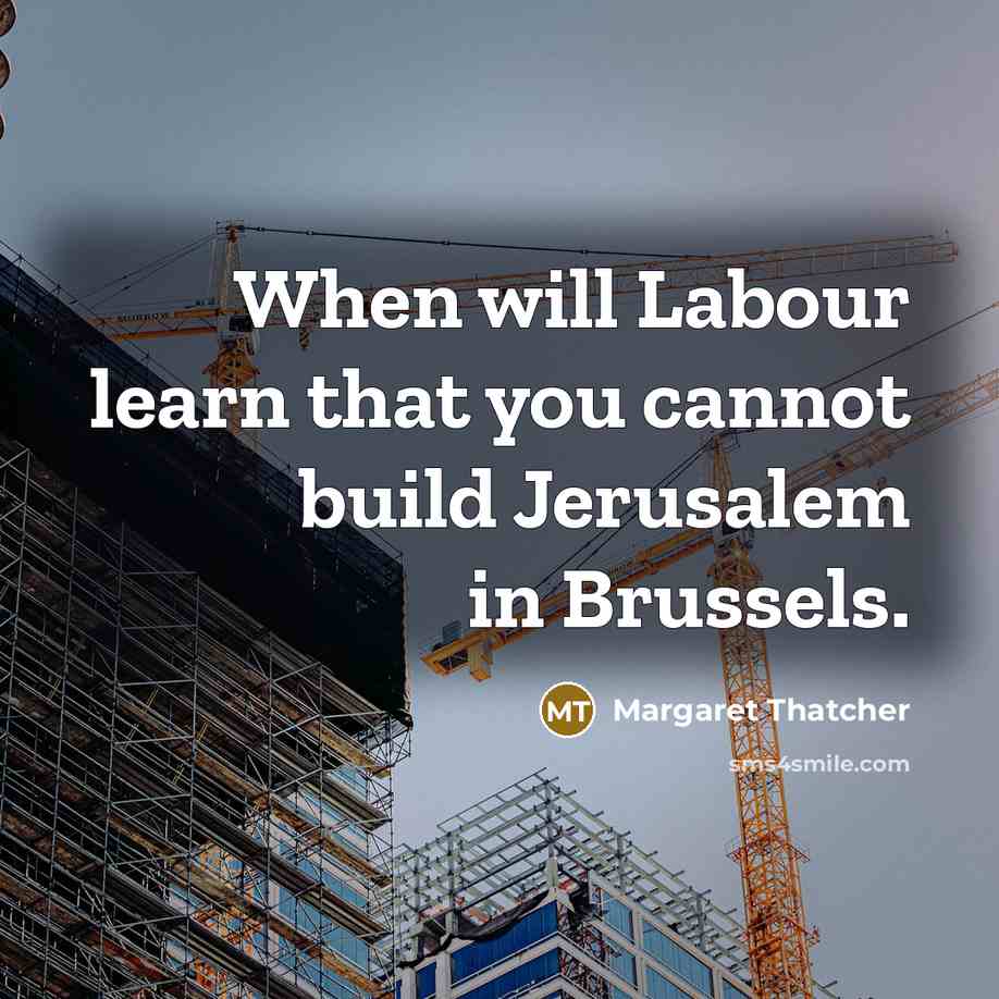“When will Labour learn that you cannot build Jerusalem in Brussels.” quote by Margaret Thatcher