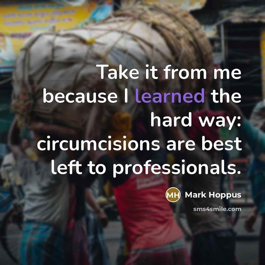 “Take it from me because I learned the hard way: circumcisions are best left to professionals.” quote by Mark Hoppus