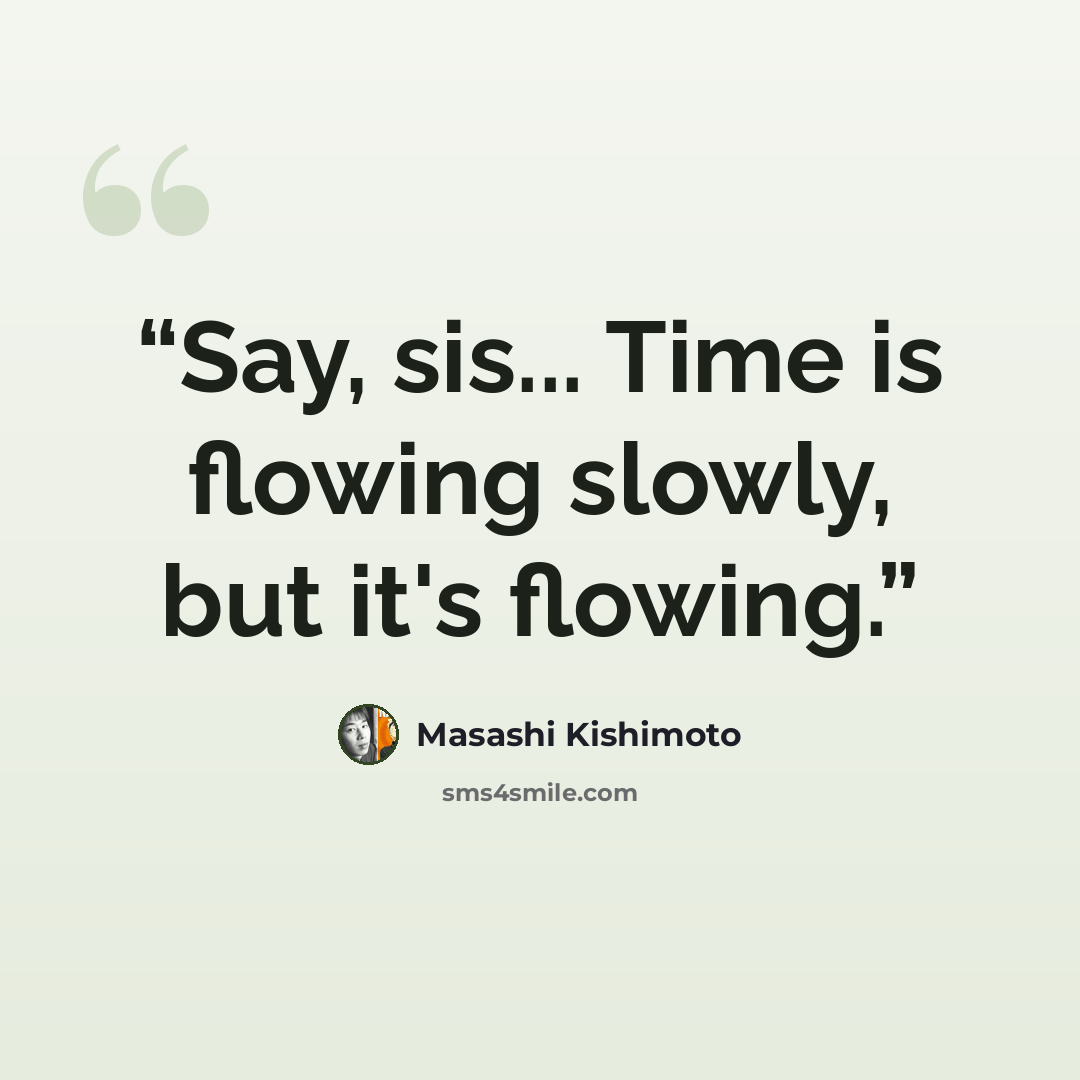 “Say, sis... Time is flowing slowly, but it's flowing.” quote by Masashi Kishimoto