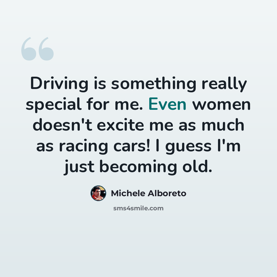 “Driving is something really special for me. Even women doesn't excite me as much as racing cars! I guess I'm just becoming old.” quote by Michele Alboreto