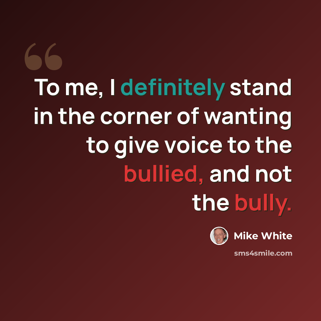 “To me, I definitely stand in the corner of wanting to give voice to the bullied, and not the bully.” quote by Mike White