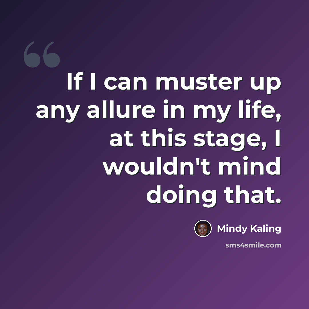 “If I can muster up any allure in my life, at this stage, I wouldn't mind doing that.” quote by Mindy Kaling
