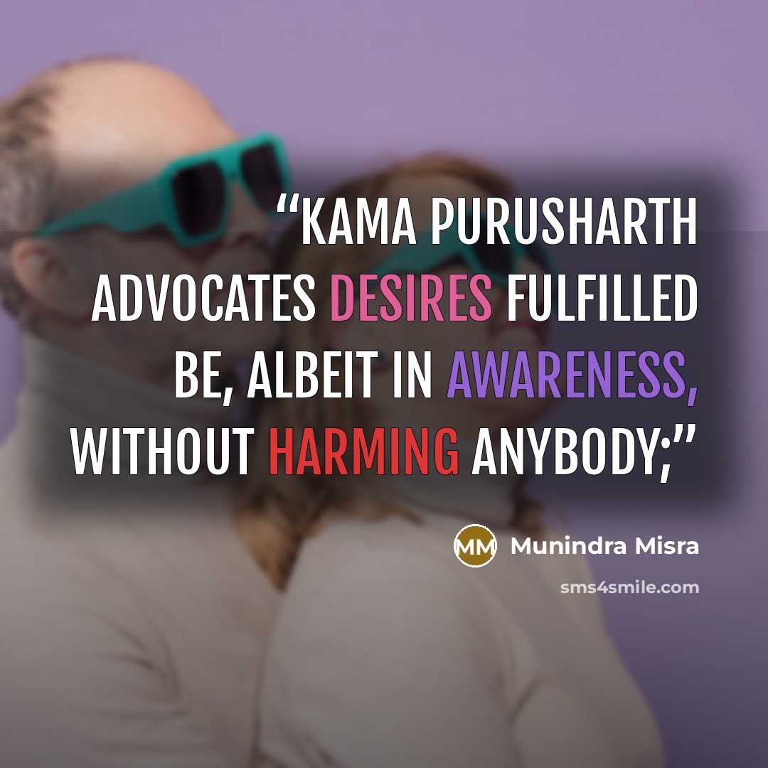 “Kama purusharth advocates desires fulfilled be, Albeit in awareness, without harming anybody;” quote by Munindra Misra