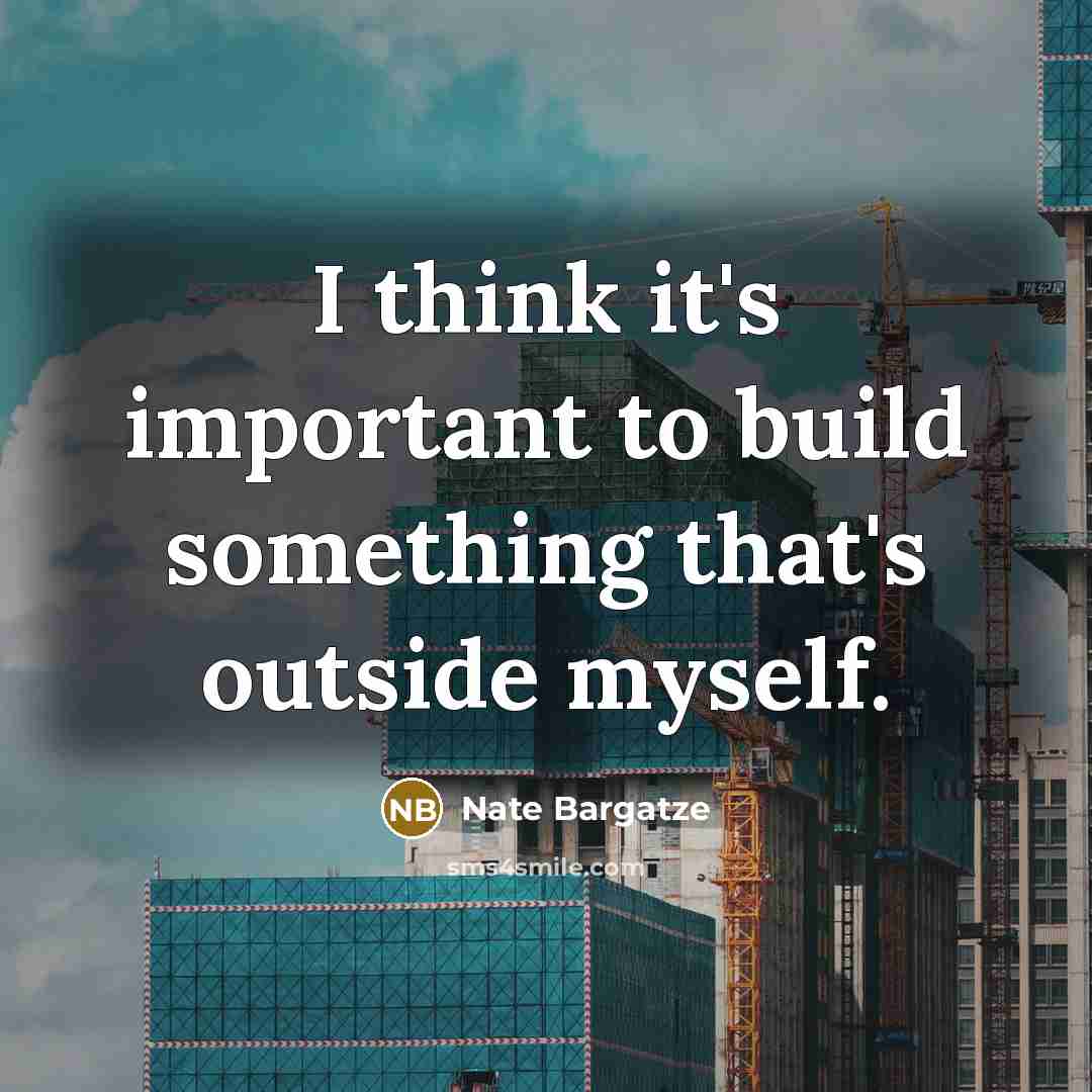 “I think it's important to build something that's outside myself.” quote by Nate Bargatze
