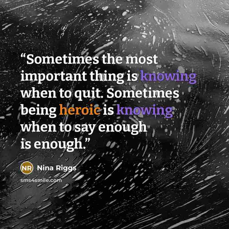 “Sometimes the most important thing is knowing when to quit. Sometimes being heroic is knowing when to say enough is enough.” quote by Nina Riggs