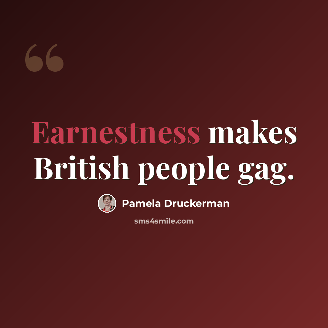 “Earnestness makes British people gag.” quote by Pamela Druckerman