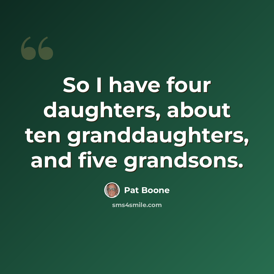 “So I have four daughters, about ten granddaughters, and five grandsons.” quote by Pat Boone