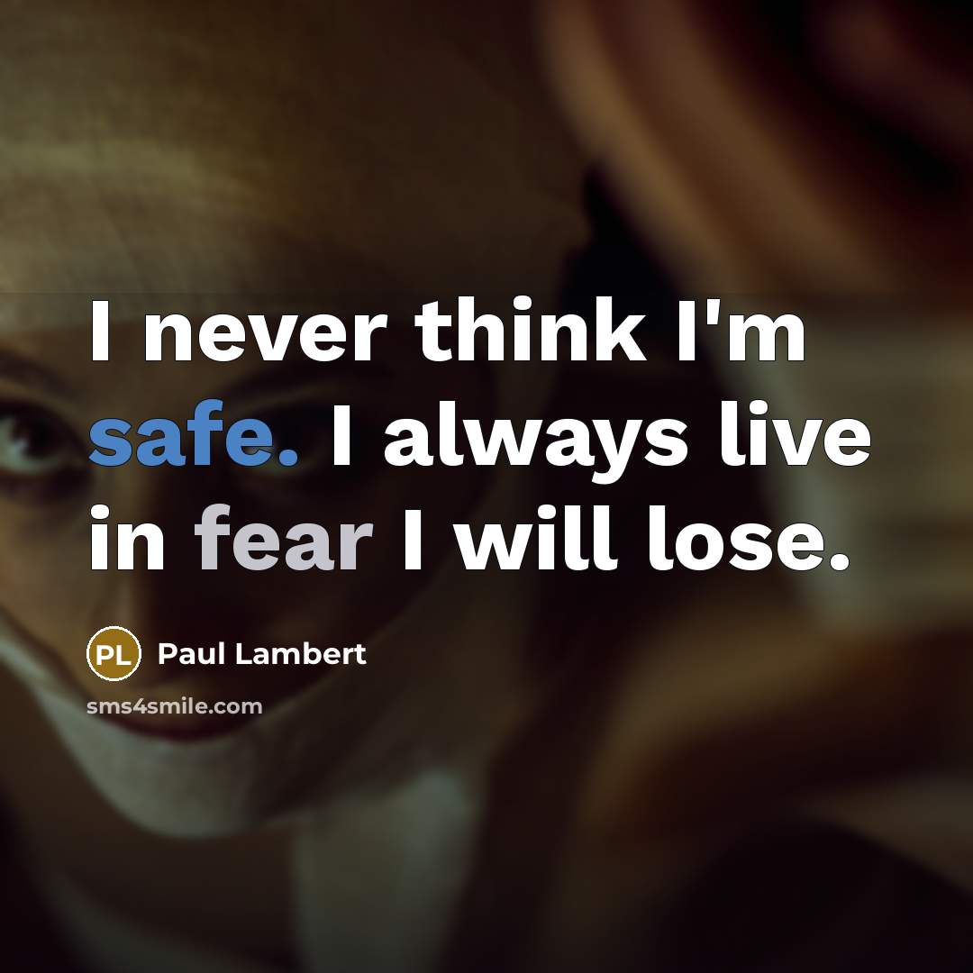 “I never think I'm safe. I always live in fear I will lose.” quote by Paul Lambert