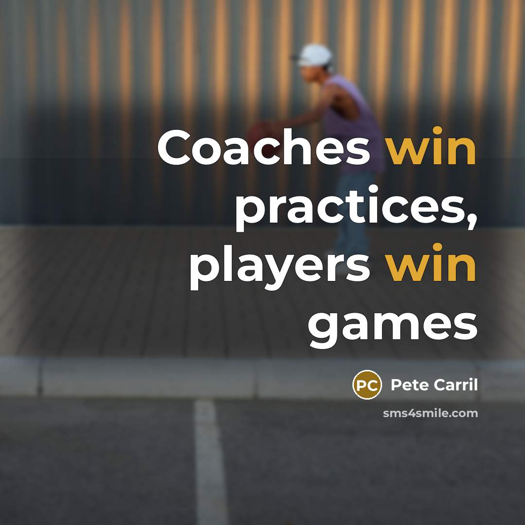 “Coaches win practices, players win games” quote by Pete Carril