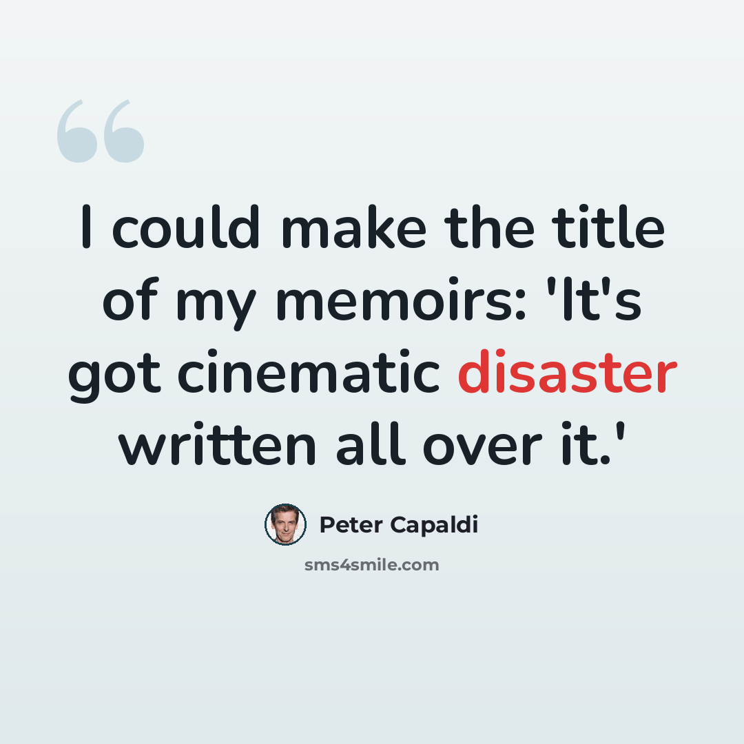 “I could make the title of my memoirs: 'It's got cinematic disaster written all over it.'” quote by Peter Capaldi