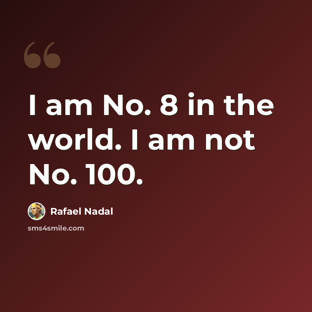 “I am No. 8 in the world. I am not No. 100.” quote by Rafael Nadal