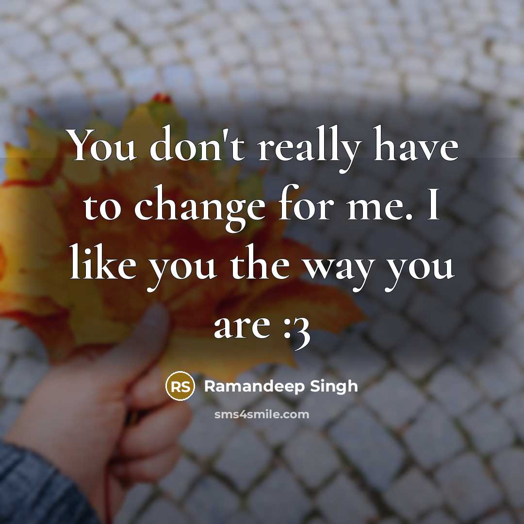 “You don't really have to change for me. I like you the way you are :3” quote by Ramandeep Singh