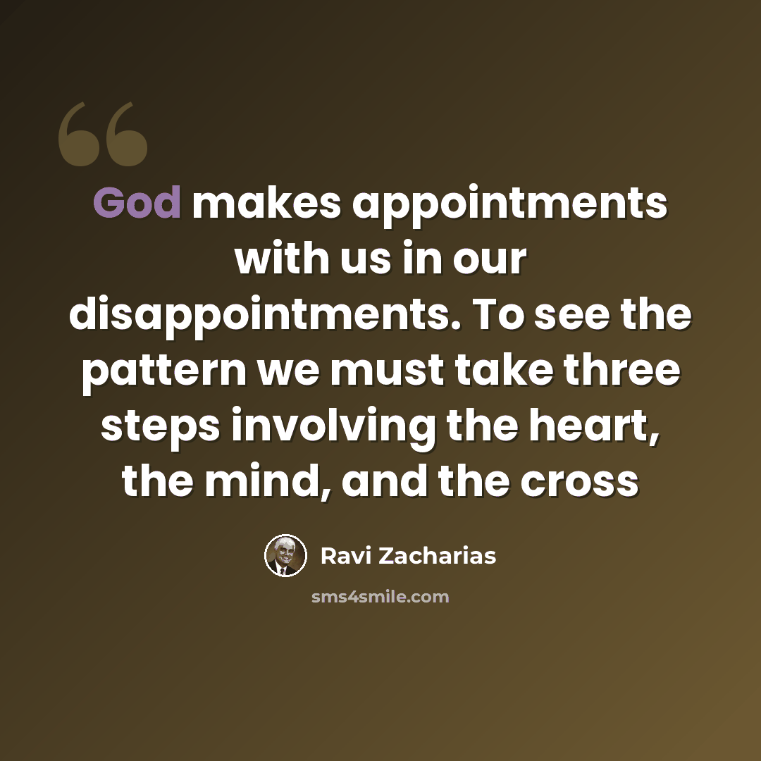 “God makes appointments with us in our disappointments. To see the pattern we must take three steps involving the heart, the mind, and the cross” quote by Ravi Zacharias