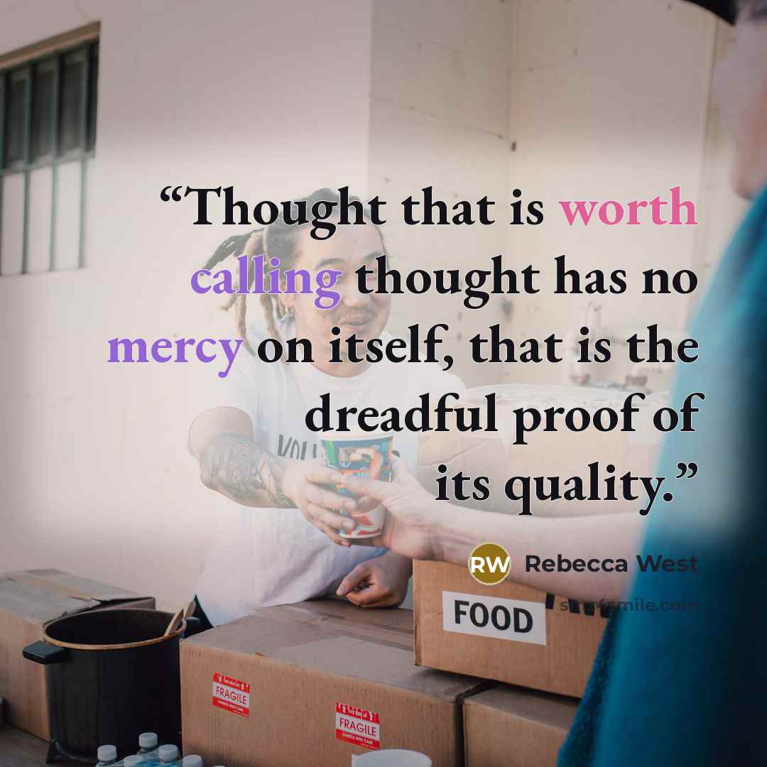 “Thought that is worth calling thought has no mercy on itself, that is the dreadful proof of its quality.” quote by Rebecca West