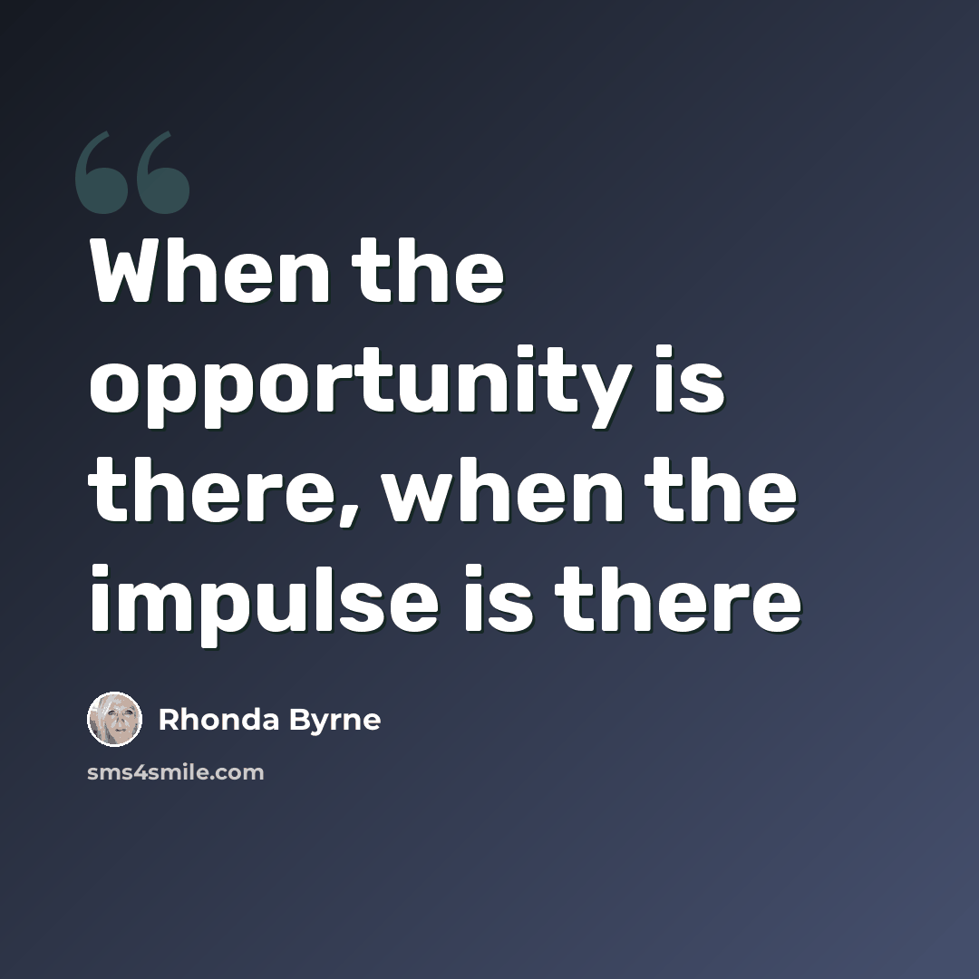 “When the opportunity is there, when the impulse is there” quote by Rhonda Byrne