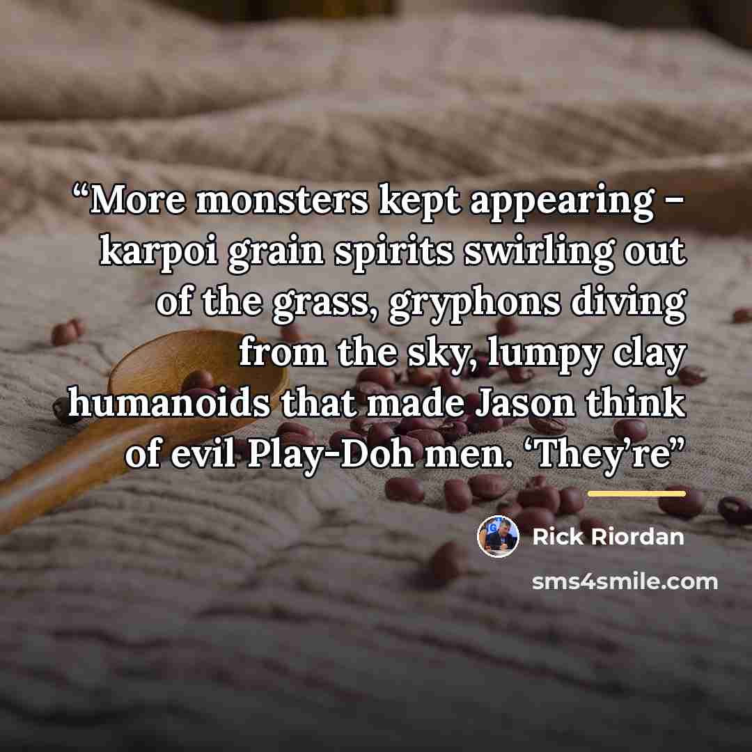 “More monsters kept appearing – karpoi grain spirits swirling out of the grass, gryphons diving from the sky, lumpy clay humanoids that made Jason think of evil Play-Doh men. ‘They’re” quote by Rick Riordan