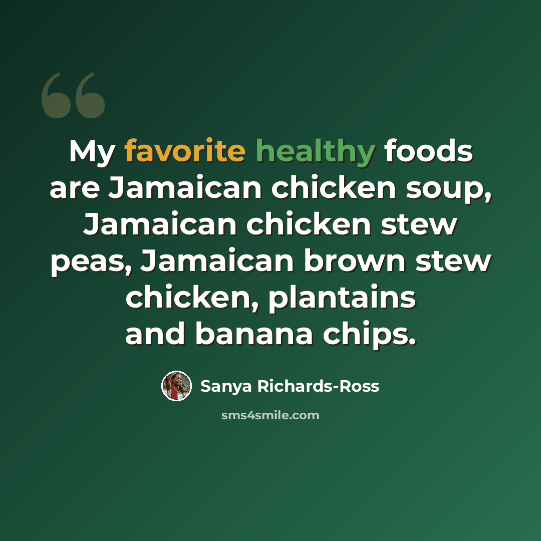 “My favorite healthy foods are Jamaican chicken soup, Jamaican chicken stew peas, Jamaican brown stew chicken, plantains and banana chips.” quote by Sanya Richards-Ross