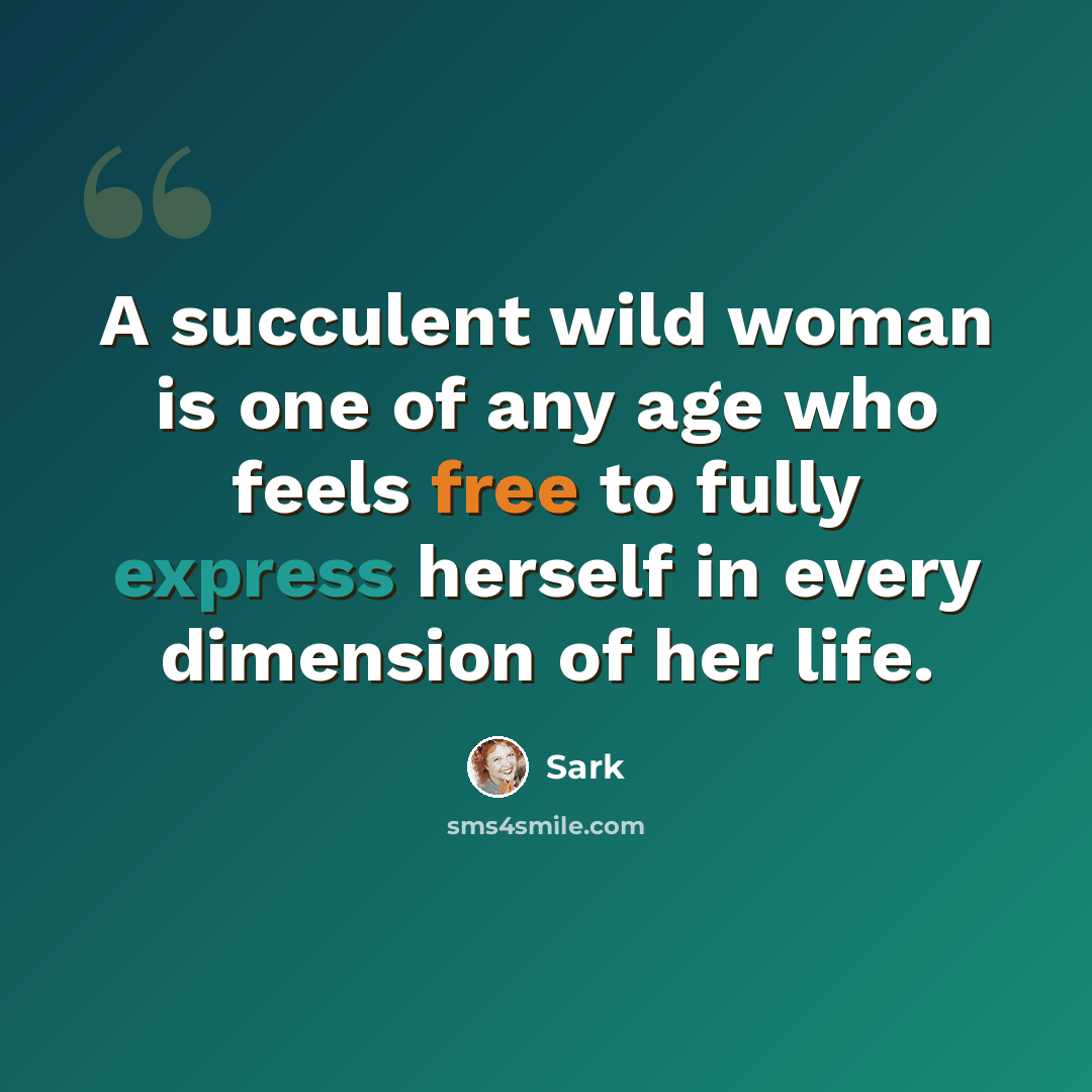 “A succulent wild woman is one of any age who feels free to fully express herself in every dimension of her life.” quote by Sark