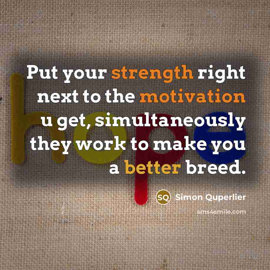 “Put your strength right next to the motivation u get, simultaneously they work to make you a better breed.” quote by Simon Quperlier