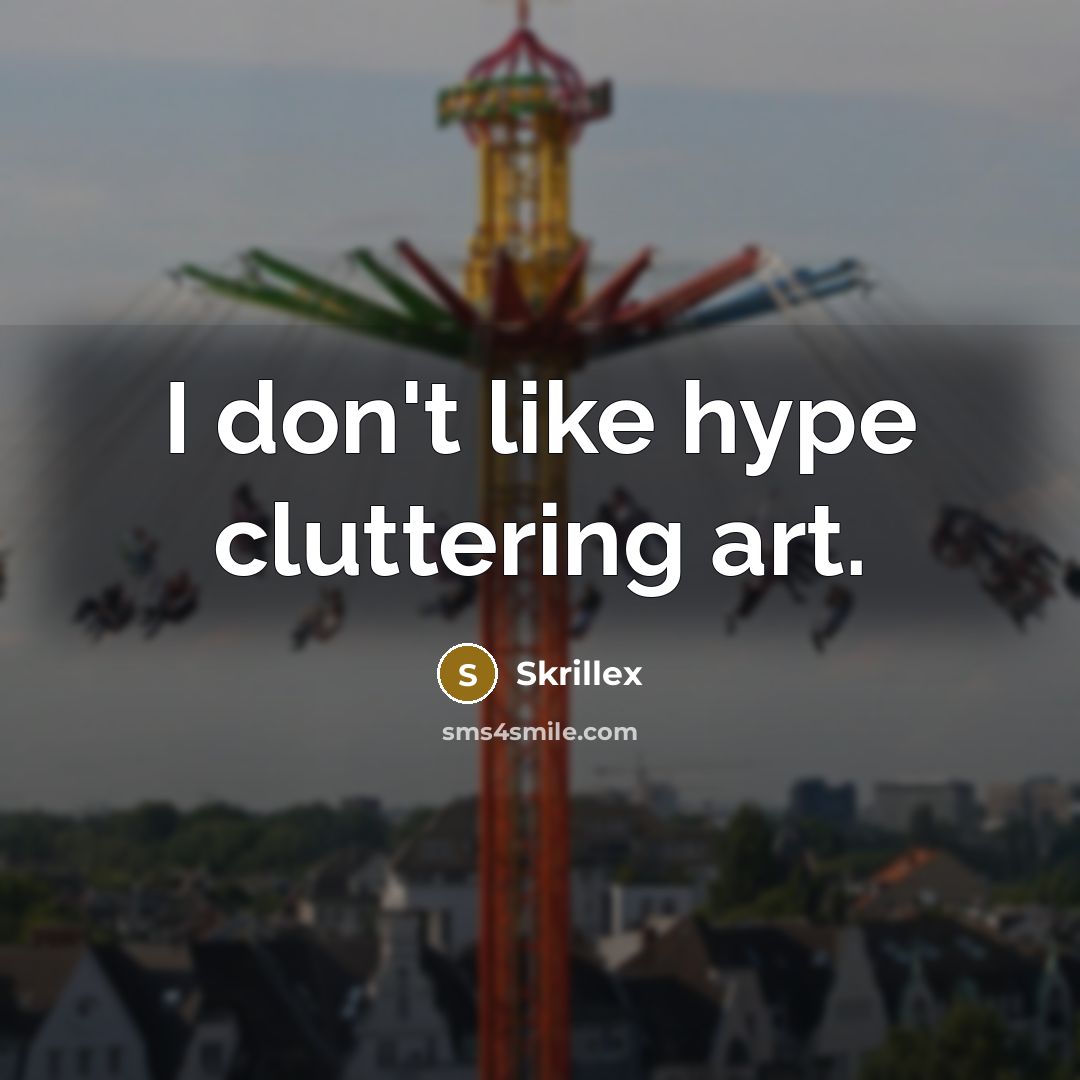 “I don't like hype cluttering art.” quote by Skrillex