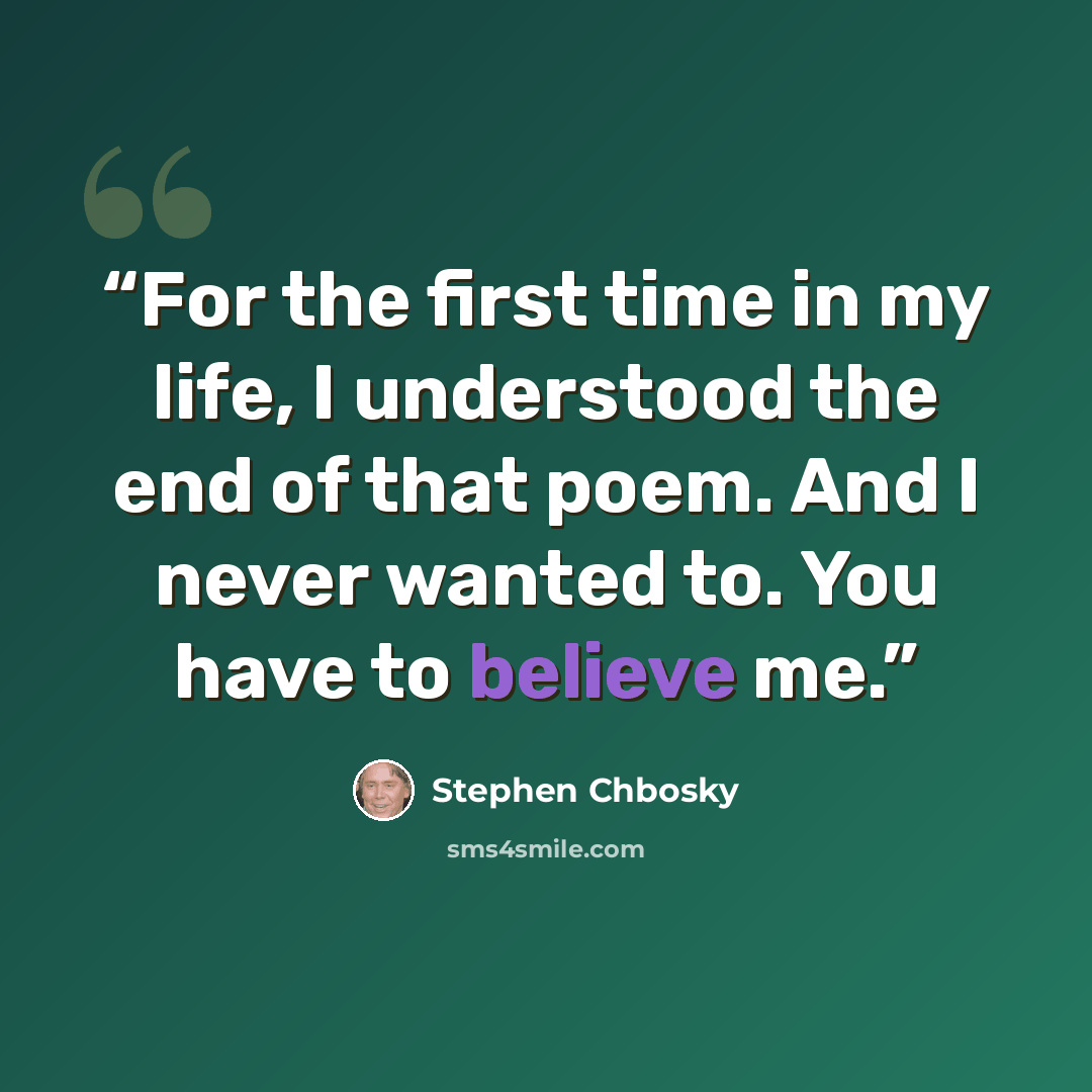 “For the first time in my life, I understood the end of that poem. And I never wanted to. You have to believe me.” quote by Stephen Chbosky