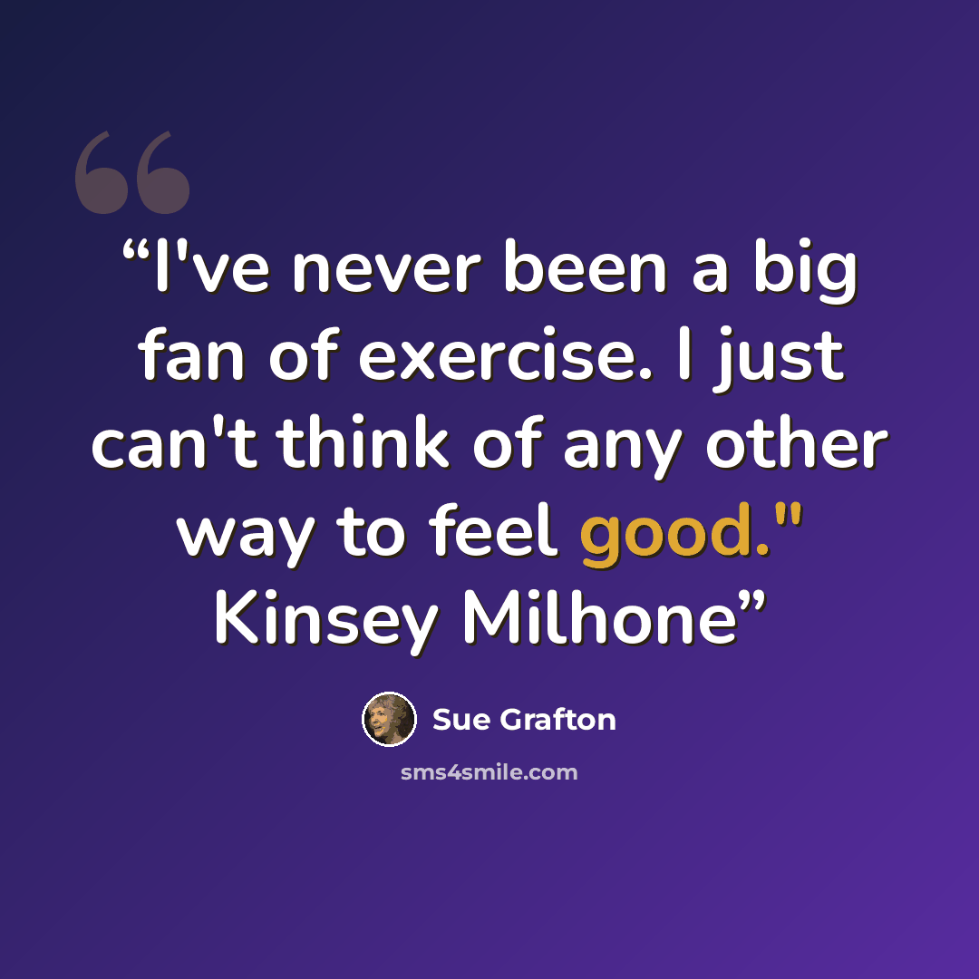 “I've never been a big fan of exercise. I just can't think of any other way to feel good." Kinsey Milhone” quote by Sue Grafton