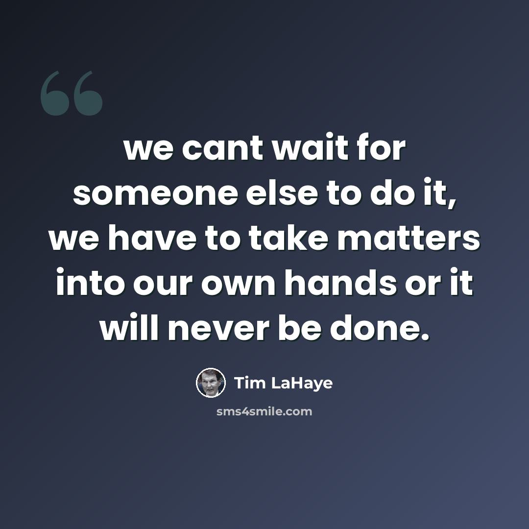 “we cant wait for someone else to do it, we have to take matters into our own hands or it will never be done.” quote by Tim LaHaye