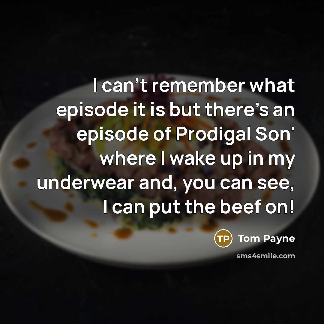 “I can't remember what episode it is but there's an episode of Prodigal Son' where I wake up in my underwear and, you can see, I can put the beef on!” quote by Tom Payne