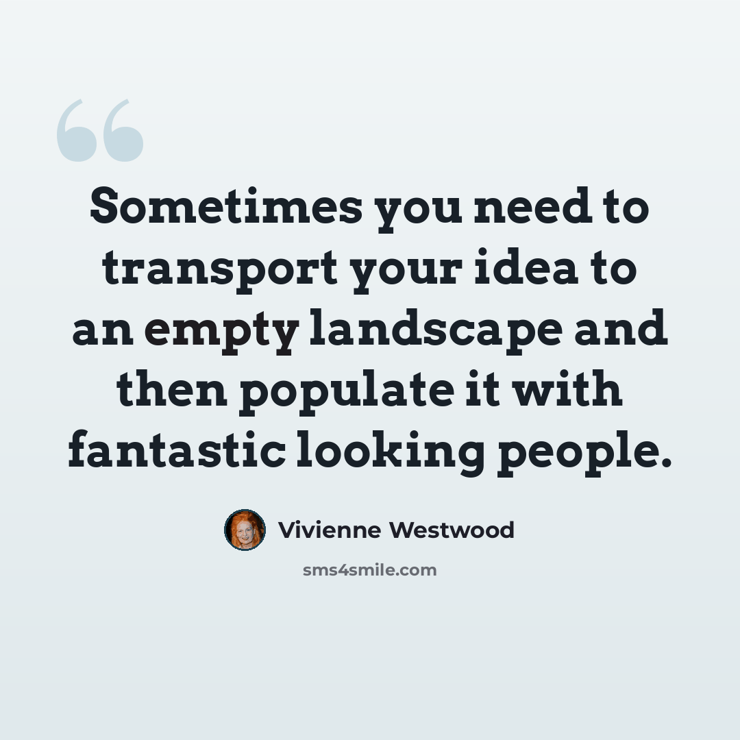 “Sometimes you need to transport your idea to an empty landscape and then populate it with fantastic looking people.” quote by Vivienne Westwood