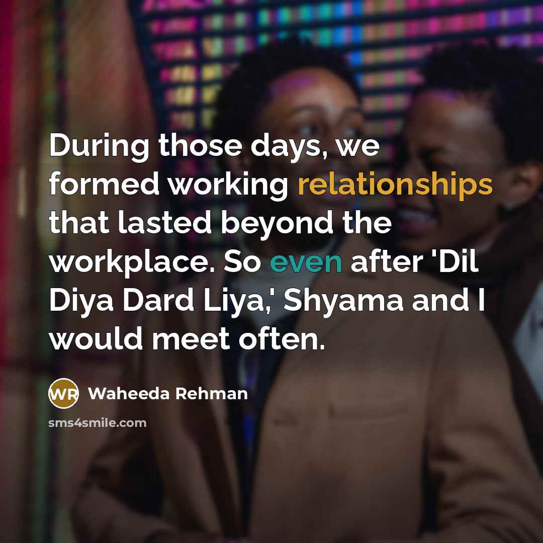“During those days, we formed working relationships that lasted beyond the workplace. So even after 'Dil Diya Dard Liya,' Shyama and I would meet often.” quote by Waheeda Rehman