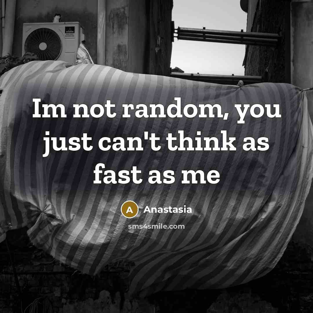 “Im not random, you just can't think as fast as me” quote by Anastasia