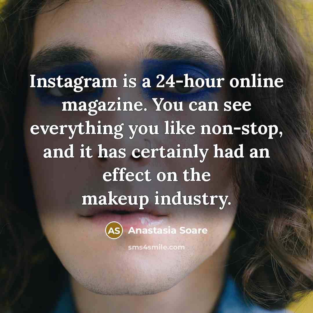 “Instagram is a 24-hour online magazine. You can see everything you like non-stop, and it has certainly had an effect on the makeup industry.” quote by Anastasia Soare