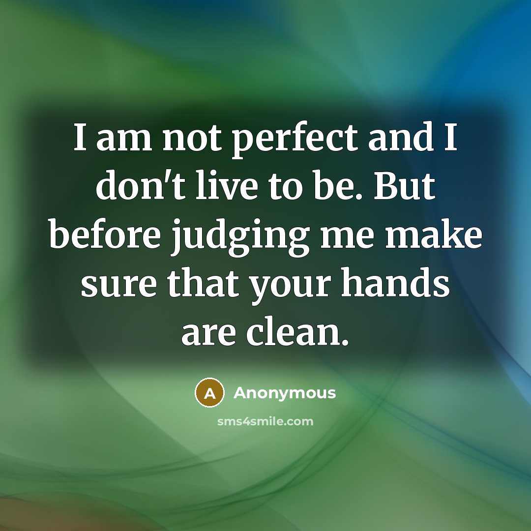 “I am not perfect and I don't live to be. But before judging me make sure that your hands are clean.” quote by Anonymous