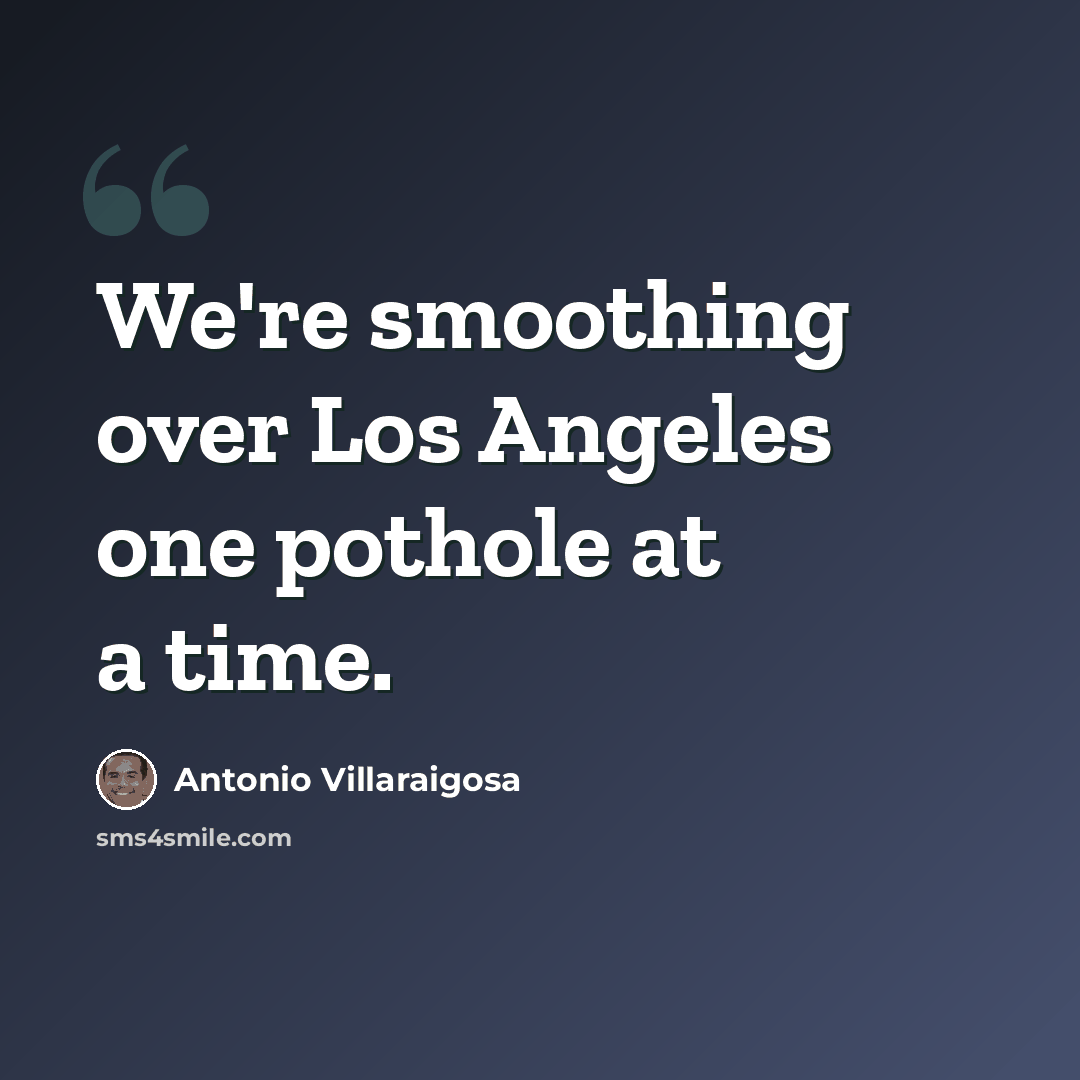 “We're smoothing over Los Angeles one pothole at a time.” quote by Antonio Villaraigosa