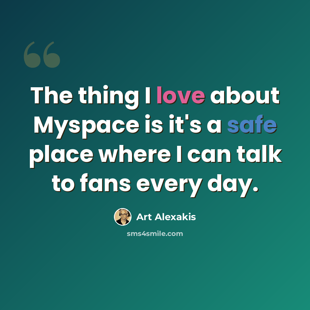 “The thing I love about Myspace is it's a safe place where I can talk to fans every day.” quote by Art Alexakis